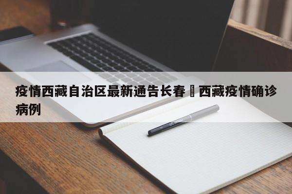 疫情西藏自治区最新通告长春›西藏疫情确诊病例