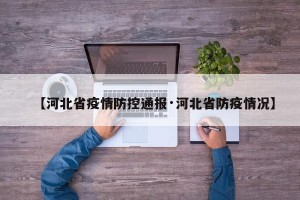【河北省疫情防控通报·河北省防疫情况】