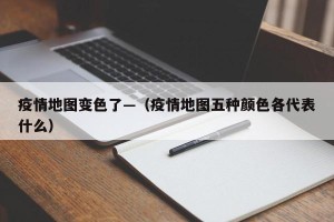 疫情地图变色了—（疫情地图五种颜色各代表什么）