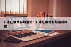 石家庄疫情参加活动：石家庄疫情参加活动政策