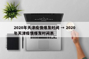 2020年天津疫情爆发时间 → 2020年天津疫情爆发时间表