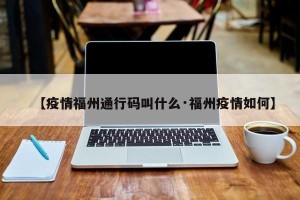 【疫情福州通行码叫什么·福州疫情如何】