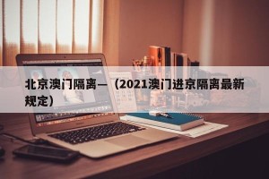 北京澳门隔离—（2021澳门进京隔离最新规定）