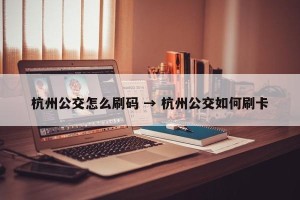 杭州公交怎么刷码 → 杭州公交如何刷卡