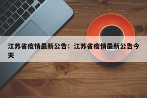 江苏省疫情最新公告：江苏省疫情最新公告今天