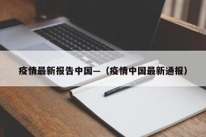 疫情最新报告中国—（疫情中国最新通报）