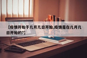 【疫情开始于几月几日开始,疫情是在几月几日开始的?】