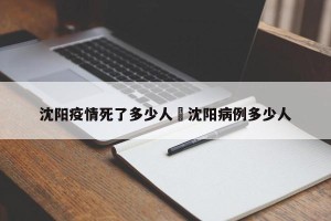 沈阳疫情死了多少人›沈阳病例多少人