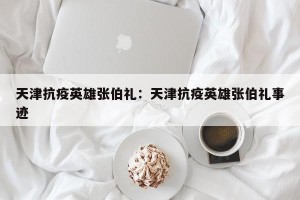 天津抗疫英雄张伯礼：天津抗疫英雄张伯礼事迹