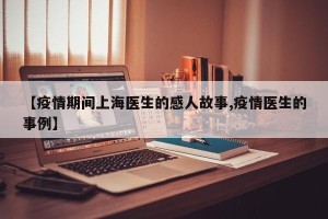【疫情期间上海医生的感人故事,疫情医生的事例】