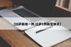 【拉萨新增一例,拉萨1例新型肺炎】