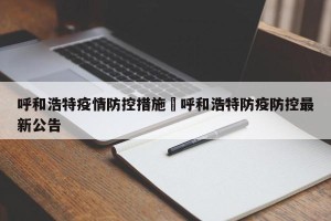 呼和浩特疫情防控措施›呼和浩特防疫防控最新公告