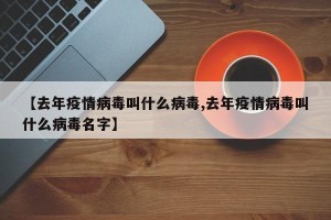 【去年疫情病毒叫什么病毒,去年疫情病毒叫什么病毒名字】
