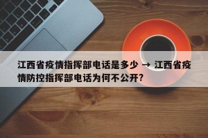 江西省疫情指挥部电话是多少 → 江西省疫情防控指挥部电话为何不公开?