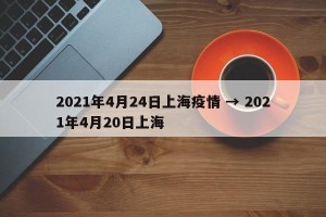 2021年4月24日上海疫情 → 2021年4月20日上海