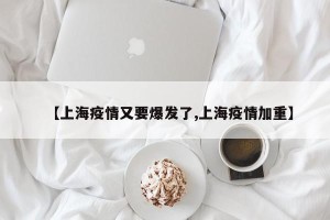 【上海疫情又要爆发了,上海疫情加重】