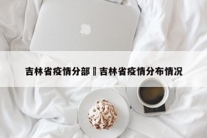 吉林省疫情分部›吉林省疫情分布情况