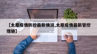 【太原疫情防控最新情况,太原疫情最新管控措施】