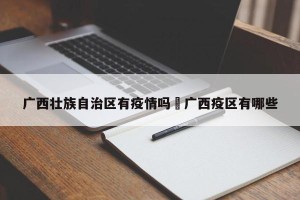 广西壮族自治区有疫情吗›广西疫区有哪些