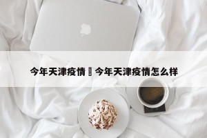 今年天津疫情›今年天津疫情怎么样