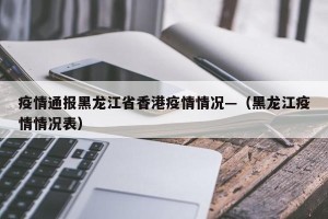 疫情通报黑龙江省香港疫情情况—（黑龙江疫情情况表）