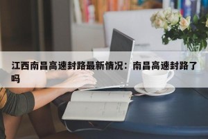 江西南昌高速封路最新情况：南昌高速封路了吗