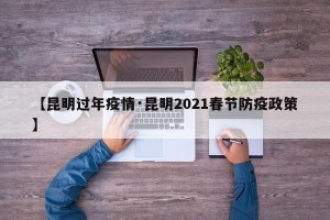 【昆明过年疫情·昆明2021春节防疫政策】