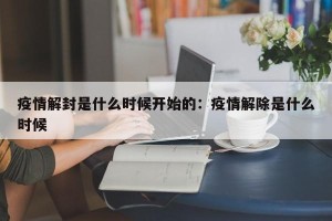 疫情解封是什么时候开始的：疫情解除是什么时候