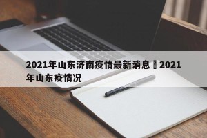 2021年山东济南疫情最新消息›2021年山东疫情况