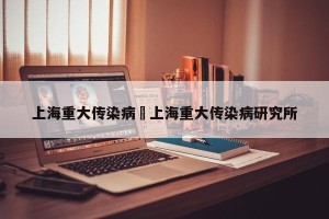 上海重大传染病›上海重大传染病研究所