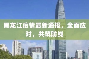 疫情通报，黑龙江防控趋稳，广州面临新挑战
