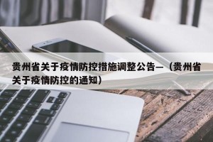 贵州省关于疫情防控措施调整公告—（贵州省关于疫情防控的通知）