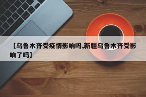 【乌鲁木齐受疫情影响吗,新疆乌鲁木齐受影响了吗】