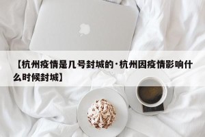 【杭州疫情是几号封城的·杭州因疫情影响什么时候封城】