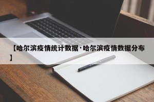 【哈尔滨疫情统计数据·哈尔滨疫情数据分布】