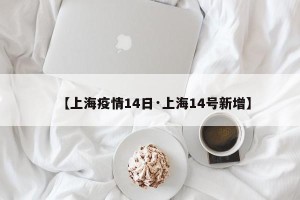 【上海疫情14日·上海14号新增】