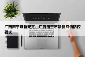 广西南宁疫情规定：广西南宁市最新疫情防控要求