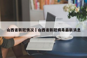 山西省新冠情况›山西省新冠病毒最新消息