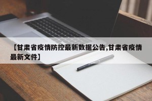 【甘肃省疫情防控最新数据公告,甘肃省疫情最新文件】