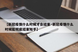 【新冠疫情什么时候才会结束·新冠疫情什么时候能彻底结束知乎】