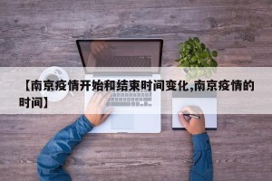 【南京疫情开始和结束时间变化,南京疫情的时间】