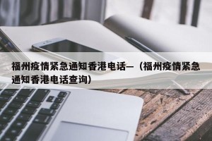 福州疫情紧急通知香港电话—（福州疫情紧急通知香港电话查询）
