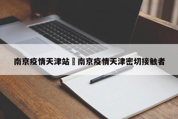 南京疫情天津站›南京疫情天津密切接触者