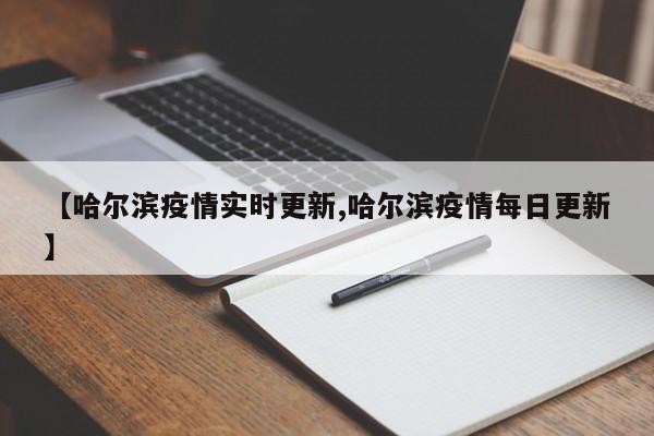 【哈尔滨疫情实时更新,哈尔滨疫情每日更新】
