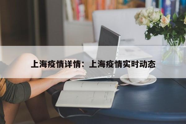 上海疫情详情:上海疫情实时动态